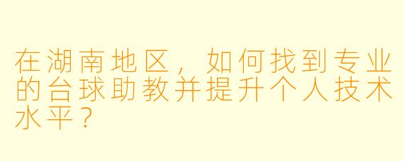 在湖南地区，如何找到专业的台球助教并提升个人技术水平？