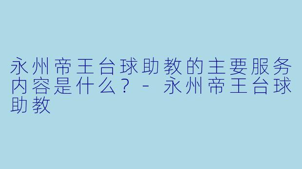 永州帝王台球助教的主要服务内容是什么?-永州帝王台球助教