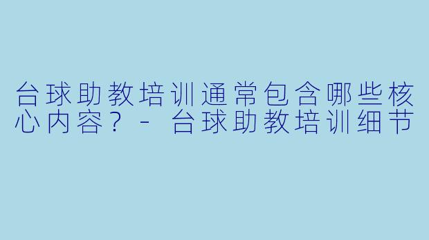 台球助教培训通常包含哪些核心内容？