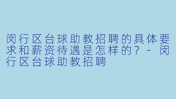 闵行区台球助教招聘的具体要求和薪资待遇是怎样的?-闵行区台球助教招聘