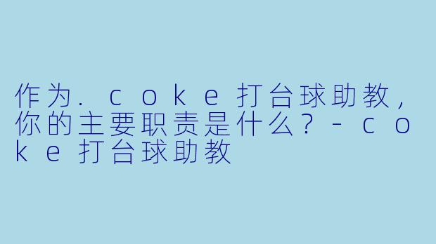 作为.coke打台球助教，你的主要职责是什么？