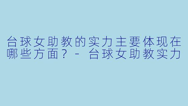 台球女助教的实力主要体现在哪些方面？-台球女助教实力