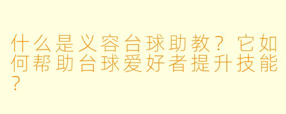 什么是义容台球助教？它如何帮助台球爱好者提升技能？
