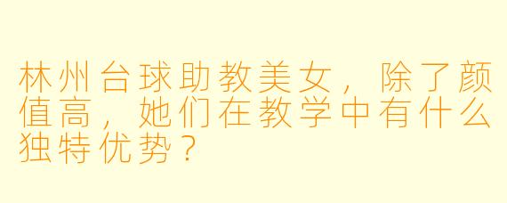 林州台球助教美女，除了颜值高，她们在教学中有什么独特优势？