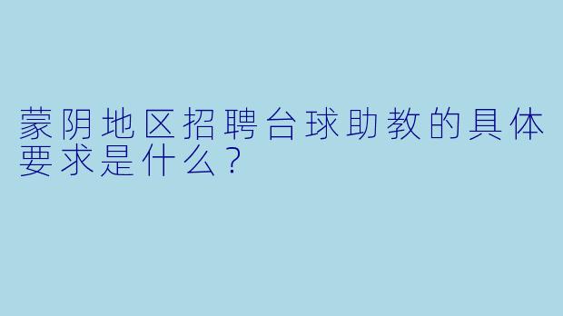 蒙阴地区招聘台球助教的具体要求是什么？