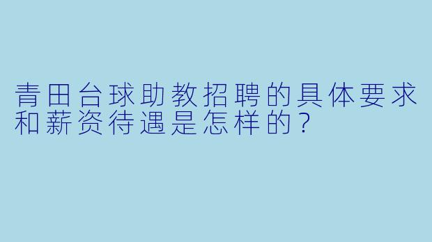 青田台球助教招聘的具体要求和薪资待遇是怎样的？
