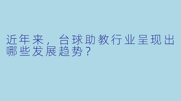 近年来，台球助教行业呈现出哪些发展趋势？