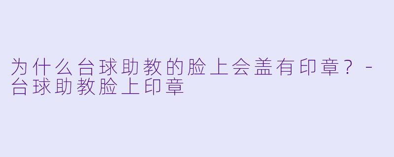为什么台球助教的脸上会盖有印章?-台球助教脸上印章