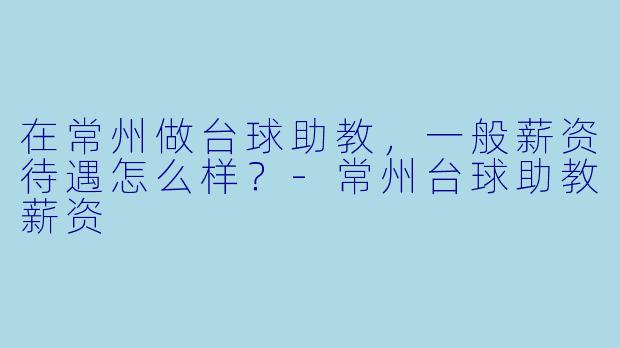 在常州做台球助教，一般薪资待遇怎么样？