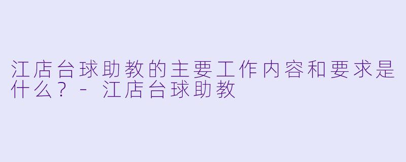 江店台球助教的主要工作内容和要求是什么？