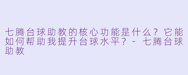 七腾台球助教的核心功能是什么？它能如何帮助我提升台球水平？