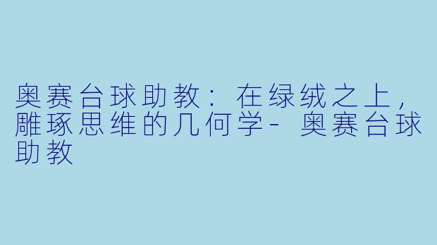 奥赛台球助教：在绿绒之上，雕琢思维的几何学