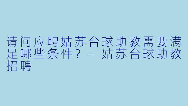 请问应聘姑苏台球助教需要满足哪些条件？