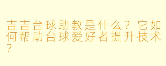 吉吉台球助教是什么?它如何帮助台球爱好者提升技术?