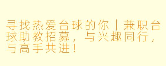 寻找热爱台球的你｜兼职台球助教招募，与兴趣同行，与高手共进！