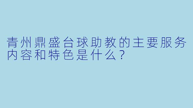 青州鼎盛台球助教的主要服务内容和特色是什么？
