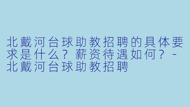 北戴河台球助教招聘的具体要求是什么？薪资待遇如何？-北戴河台球助教招聘