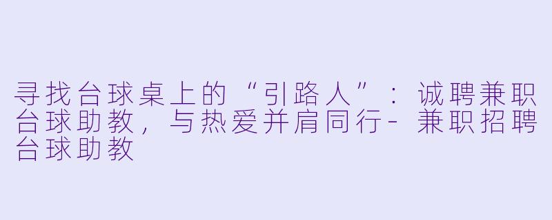 寻找台球桌上的“引路人”：诚聘兼职台球助教，与热爱并肩同行-兼职招聘台球助教