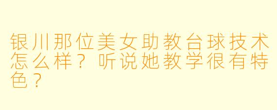 银川那位美女助教台球技术怎么样？听说她教学很有特色？