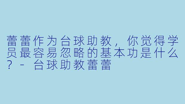 蕾蕾作为台球助教,你觉得学员最容易忽略的基本功是什么?-台球助教蕾蕾