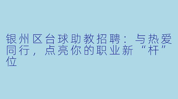 银州区台球助教招聘：与热爱同行，点亮你的职业新“杆”位