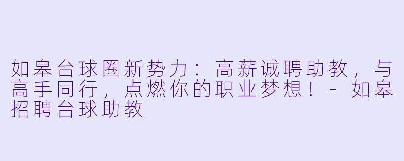 如皋台球圈新势力:高薪诚聘助教,与高手同行,点燃你的职业梦想!-如皋招聘台球助教