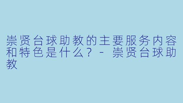 崇贤台球助教的主要服务内容和特色是什么？