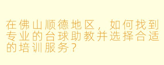 在佛山顺德地区，如何找到专业的台球助教并选择合适的培训服务？