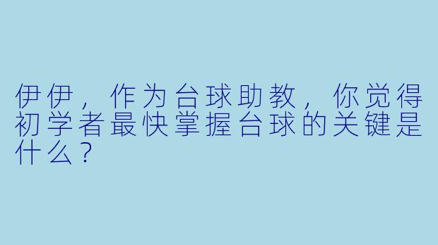 伊伊，作为台球助教，你觉得初学者最快掌握台球的关键是什么？