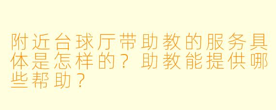 附近台球厅带助教的服务具体是怎样的？助教能提供哪些帮助？