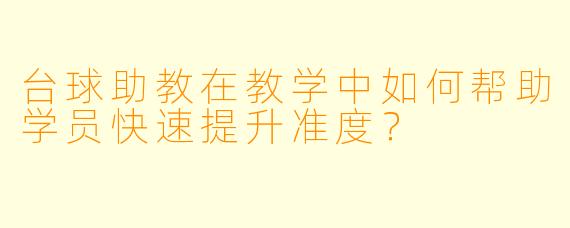 台球助教在教学中如何帮助学员快速提升准度？