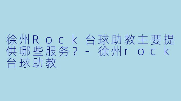 徐州Rock台球助教主要提供哪些服务？