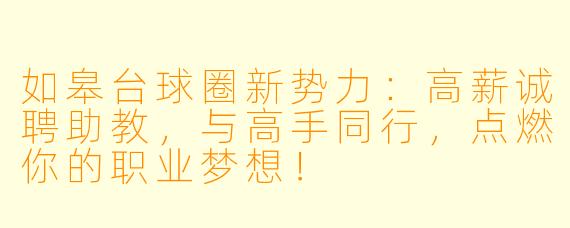 如皋台球圈新势力:高薪诚聘助教,与高手同行,点燃你的职业梦想!