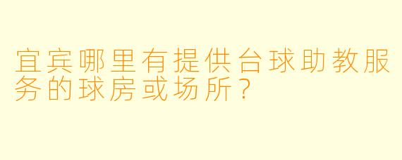 宜宾哪里有提供台球助教服务的球房或场所?
