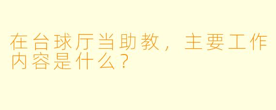 在台球厅当助教，主要工作内容是什么？
