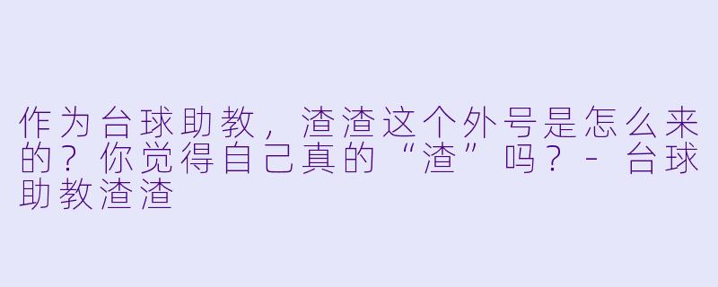 作为台球助教，渣渣这个外号是怎么来的？你觉得自己真的“渣”吗？