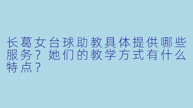 长葛女台球助教具体提供哪些服务？她们的教学方式有什么特点？