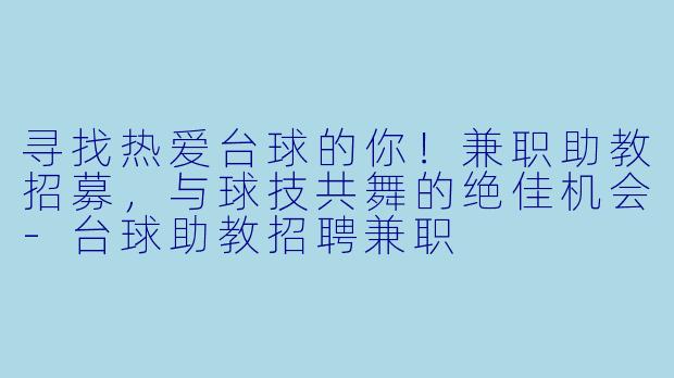 寻找热爱台球的你！兼职助教招募，与球技共舞的绝佳机会-台球助教招聘兼职