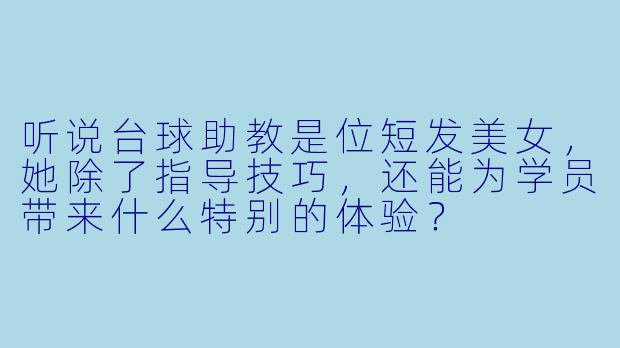 听说台球助教是位短发美女，她除了指导技巧，还能为学员带来什么特别的体验？