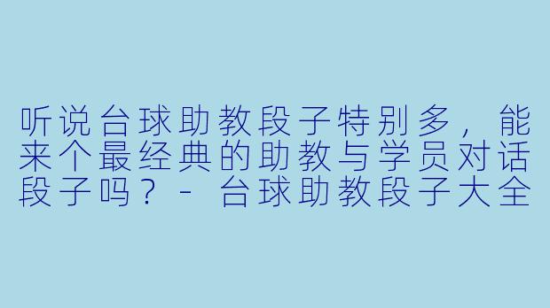 听说台球助教段子特别多，能来个最经典的助教与学员对话段子吗？-台球助教段子大全