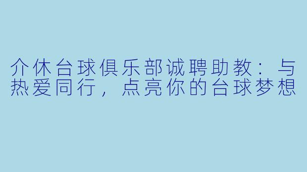 介休台球俱乐部诚聘助教：与热爱同行，点亮你的台球梦想