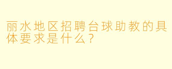丽水地区招聘台球助教的具体要求是什么？