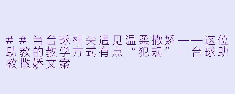 ##当台球杆尖遇见温柔撒娇——这位助教的教学方式有点“犯规”-台球助教撒娇文案