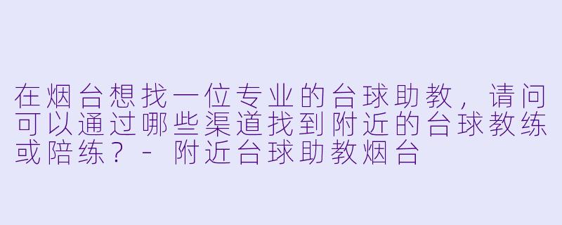 在烟台想找一位专业的台球助教,请问可以通过哪些渠道找到附近的台球教练或陪练?-附近台球助教烟台