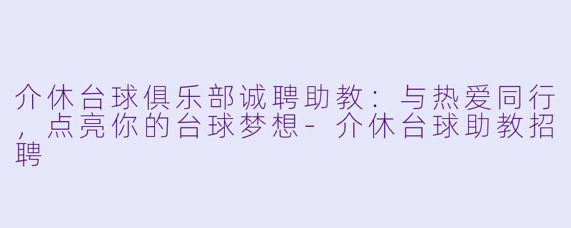 介休台球俱乐部诚聘助教：与热爱同行，点亮你的台球梦想-介休台球助教招聘