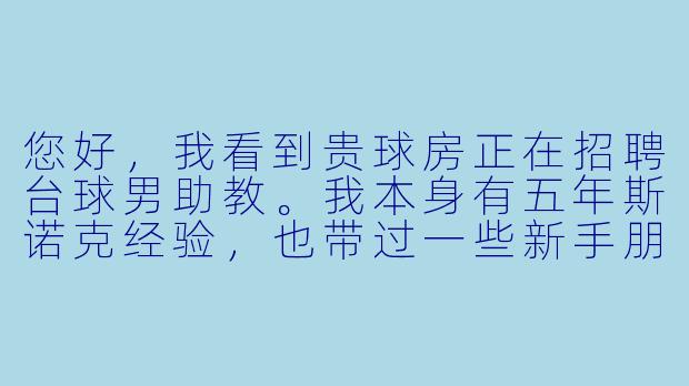 您好，我看到贵球房正在招聘台球男助教。我本身有五年斯诺克经验，也带过一些新手朋友入门。想了解一下，这个岗位具体需要做哪些工作？除了技术指导，还需要具备其他能力吗？