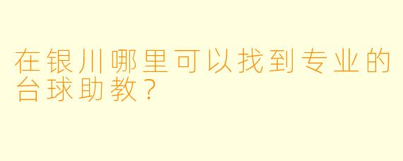 在银川哪里可以找到专业的台球助教？