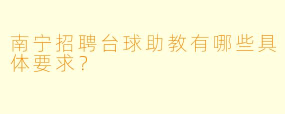 南宁招聘台球助教有哪些具体要求？