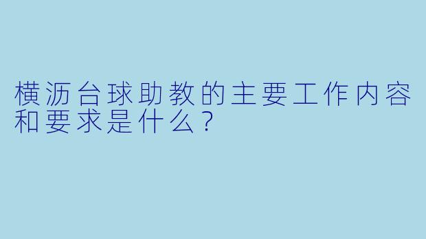 横沥台球助教的主要工作内容和要求是什么？