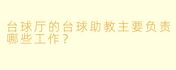台球厅的台球助教主要负责哪些工作？